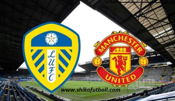 Ndeshja LIVE Leeds – Manchester United Ndiqeni Ketu