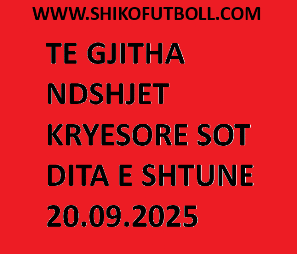 TE GJITHA NDESHJET KRYESORE TE DITES SE SHTUNE | 20.09.2025 |